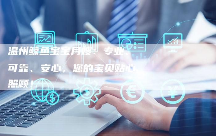 温州鲸鱼宝宝月嫂：专业、可靠、安心，您的宝贝贴心照顾！