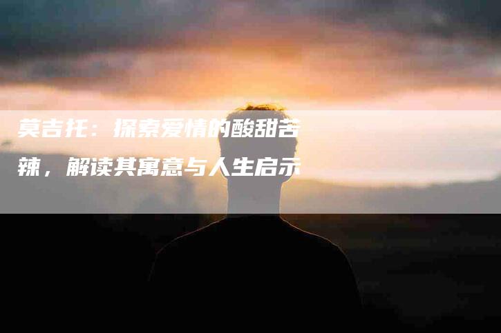 莫吉托：探索爱情的酸甜苦辣，解读其寓意与人生启示