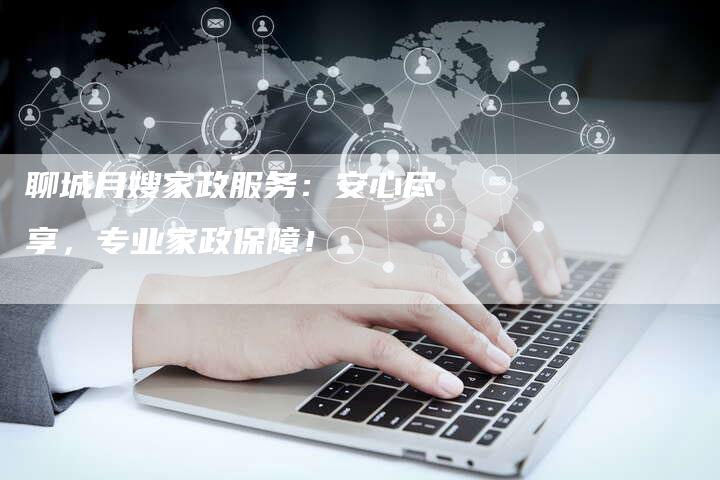 聊城月嫂家政服务：安心尽享，专业家政保障！