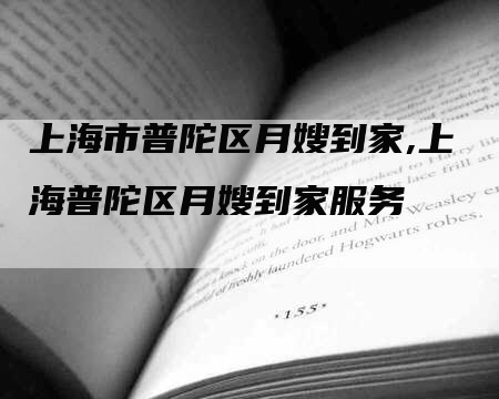 上海市普陀区月嫂到家,上海普陀区月嫂到家服务-住家保姆月嫂服务_家政保洁钟点工家政服务_速上门月嫂网首页
