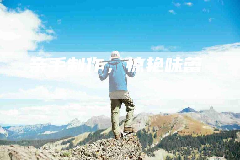 亲手制作，惊艳味蕾