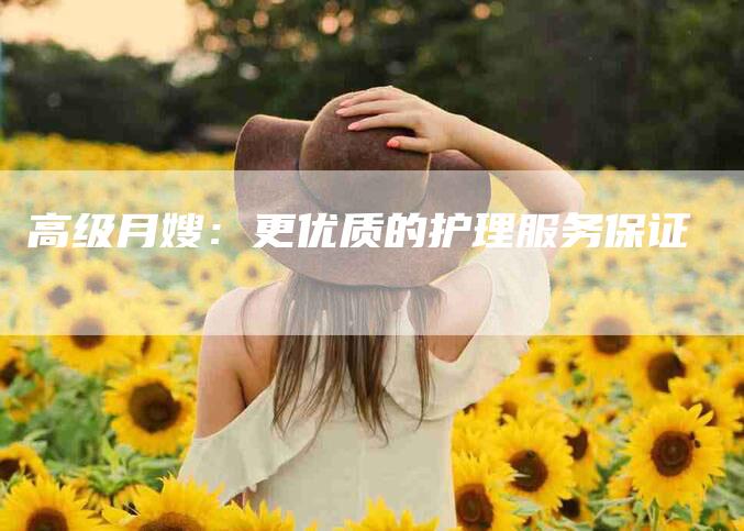 高级月嫂：更优质的护理服务保证