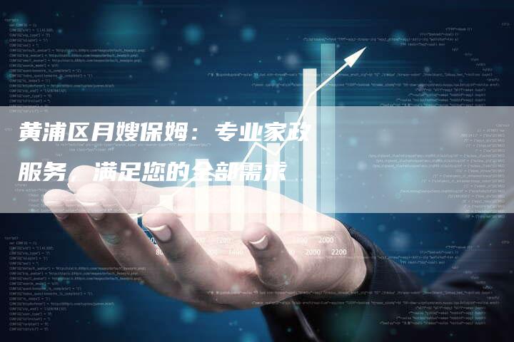 黄浦区月嫂保姆：专业家政服务，满足您的全部需求