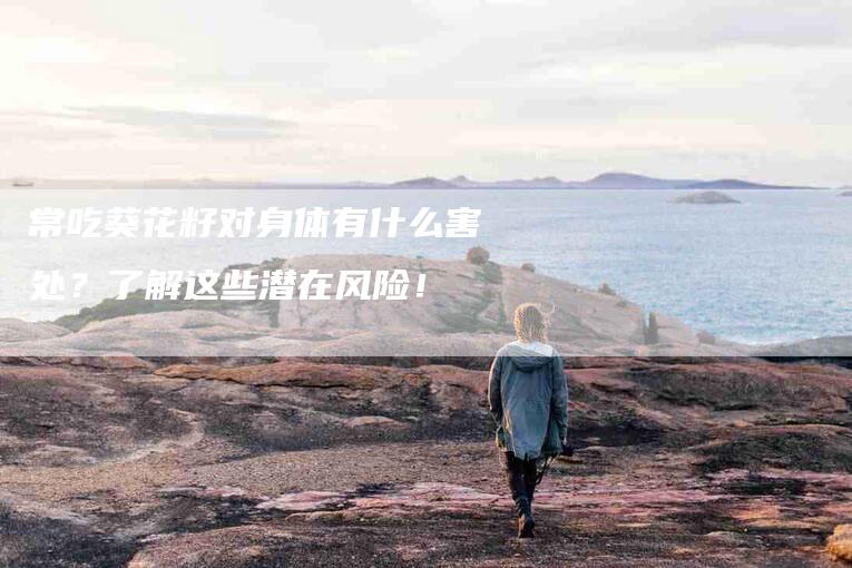 常吃葵花籽对身体有什么害处？了解这些潜在风险！-住家保姆月嫂服务_家政保洁钟点工家政服务_速上门月嫂网首页