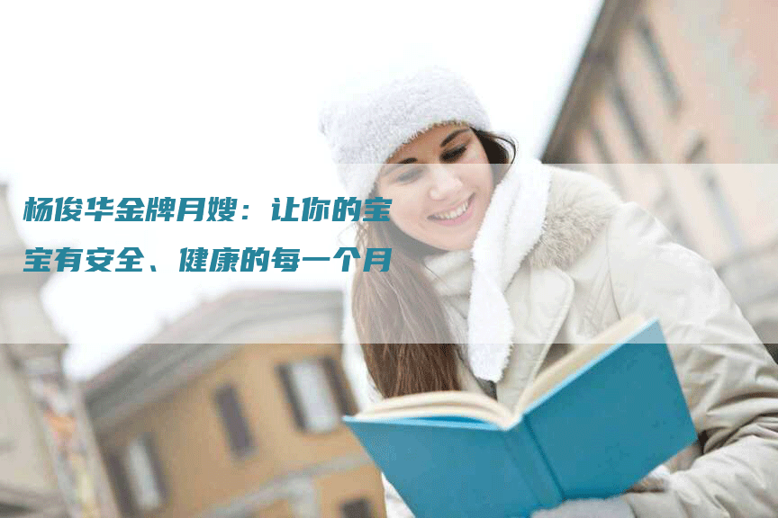 杨俊华金牌月嫂：让你的宝宝有安全、健康的每一个月-住家保姆月嫂服务_家政保洁钟点工家政服务_速上门月嫂网首页