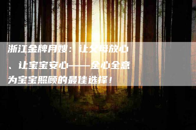 浙江金牌月嫂：让父母放心、让宝宝安心——全心全意为宝宝照顾的最佳选择！