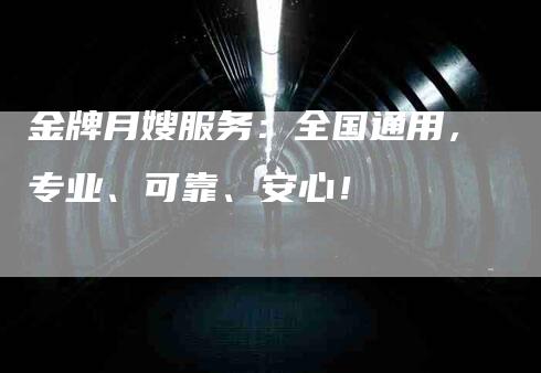 金牌月嫂服务：全国通用，专业、可靠、安心！