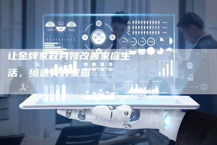 让金牌家政月嫂改善家庭生活，缔造美好家园