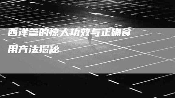 西洋参的惊人功效与正确食用方法揭秘-住家保姆月嫂服务_家政保洁钟点工家政服务_速上门月嫂网首页