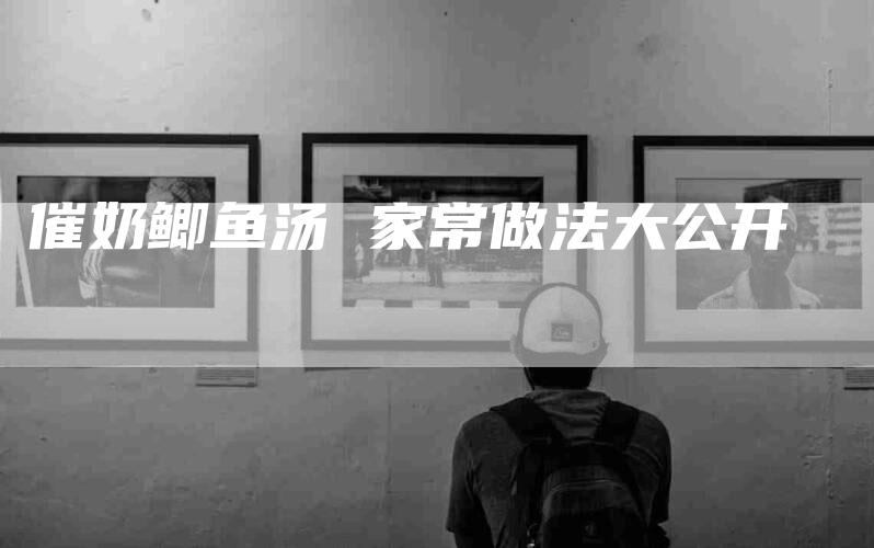 催奶鲫鱼汤 家常做法大公开