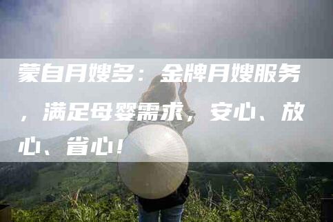 蒙自月嫂多：金牌月嫂服务，满足母婴需求，安心、放心、省心！-住家保姆月嫂服务_家政保洁钟点工家政服务_速上门月嫂网首页