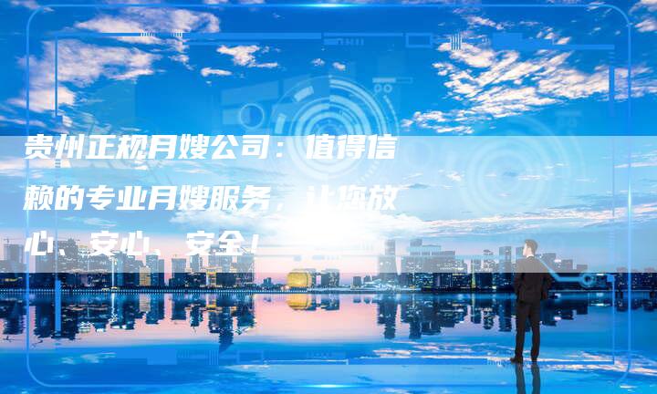 贵州正规月嫂公司：值得信赖的专业月嫂服务，让您放心、安心、安全！-住家保姆月嫂服务_家政保洁钟点工家政服务_速上门月嫂网首页