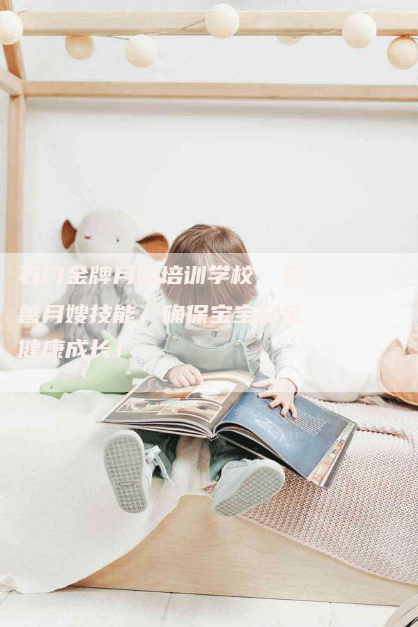 石门金牌月嫂培训学校：完善月嫂技能，确保宝宝安全健康成长！-住家保姆月嫂服务_家政保洁钟点工家政服务_速上门月嫂网首页