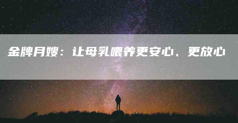 金牌月嫂：让母乳喂养更安心、更放心-速上门月嫂网