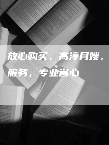 放心购买，高淳月嫂，安心服务，专业省心