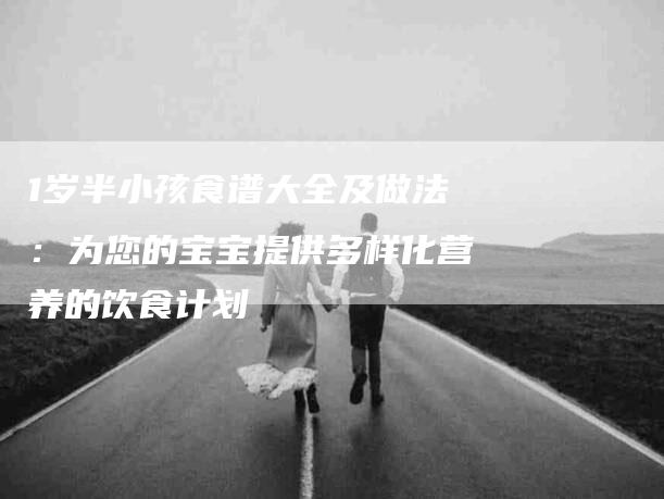 1岁半小孩食谱大全及做法：为您的宝宝提供多样化营养的饮食计划-住家保姆月嫂服务_家政保洁钟点工家政服务_速上门月嫂网首页
