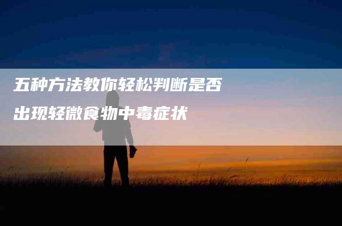 五种方法教你轻松判断是否出现轻微食物中毒症状-住家保姆月嫂服务_家政保洁钟点工家政服务_速上门月嫂网首页