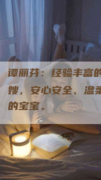 谭丽芬：经验丰富的金牌月嫂，安心安全、温柔照顾您的宝宝。