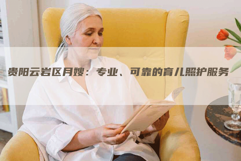 贵阳云岩区月嫂：专业、可靠的育儿照护服务-住家保姆月嫂服务_家政保洁钟点工家政服务_速上门月嫂网首页