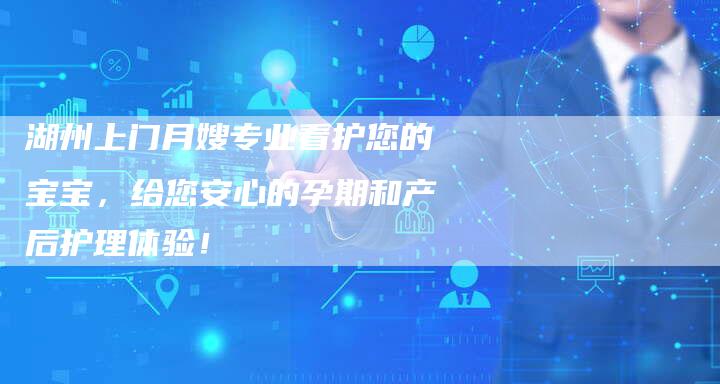 湖州上门月嫂专业看护您的宝宝，给您安心的孕期和产后护理体验！