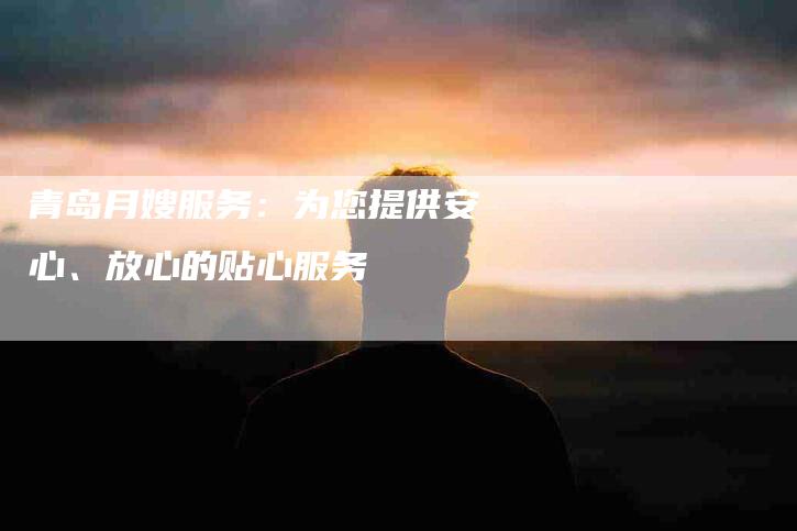 青岛月嫂服务：为您提供安心、放心的贴心服务-速上门月嫂网