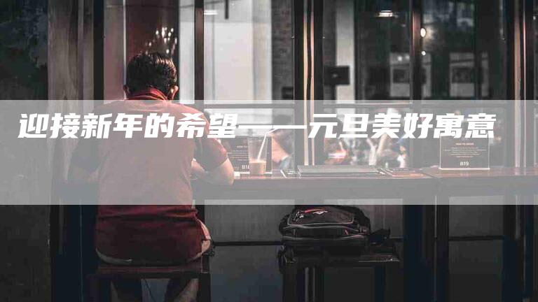 迎接新年的希望——元旦美好寓意