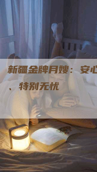新疆金牌月嫂：安心、放心、特别无忧-住家保姆月嫂服务_家政保洁钟点工家政服务_速上门月嫂网首页