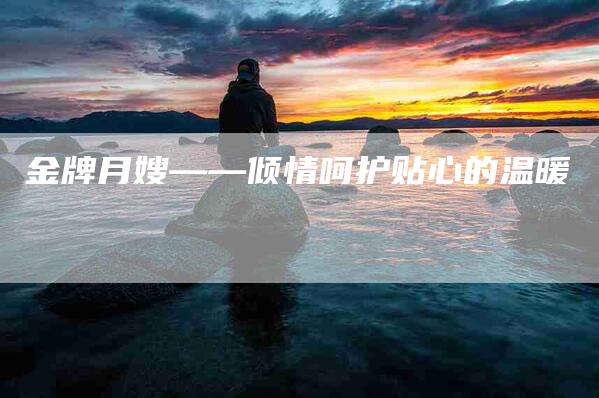 金牌月嫂——倾情呵护贴心的温暖-住家保姆月嫂服务_家政保洁钟点工家政服务_速上门月嫂网首页