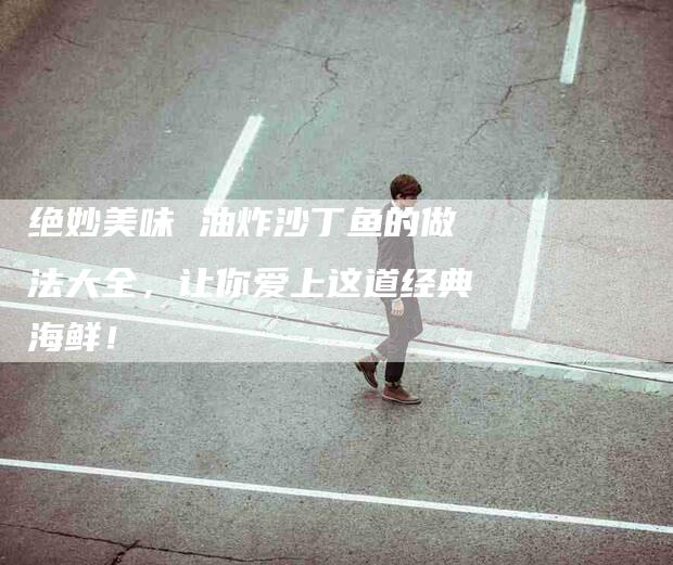 绝妙美味 油炸沙丁鱼的做法大全，让你爱上这道经典海鲜！-住家保姆月嫂服务_家政保洁钟点工家政服务_速上门月嫂网首页