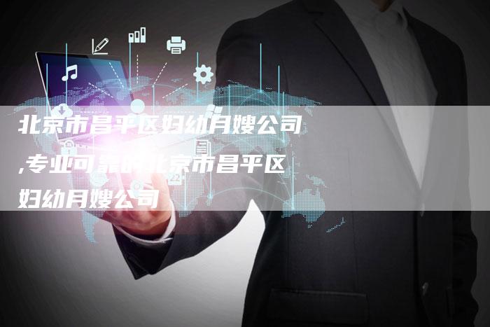 北京市昌平区妇幼月嫂公司,专业可靠的北京市昌平区妇幼月嫂公司