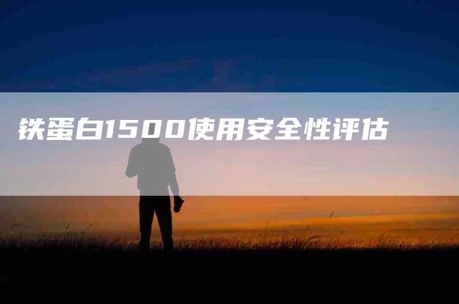 铁蛋白1500使用安全性评估-住家保姆月嫂服务_家政保洁钟点工家政服务_速上门月嫂网首页