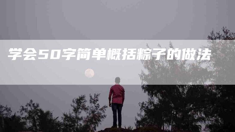 学会50字简单概括粽子的做法