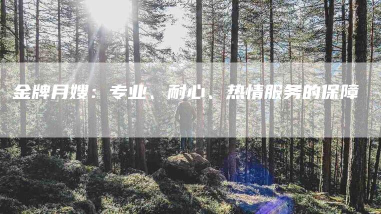 金牌月嫂：专业、耐心、热情服务的保障-住家保姆月嫂服务_家政保洁钟点工家政服务_速上门月嫂网首页