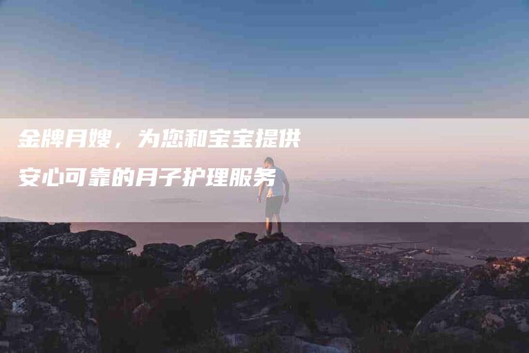 金牌月嫂，为您和宝宝提供安心可靠的月子护理服务