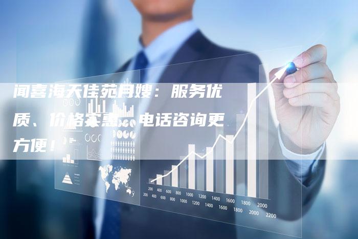 闻喜海天佳苑月嫂：服务优质、价格实惠、电话咨询更方便！-住家保姆月嫂服务_家政保洁钟点工家政服务_速上门月嫂网首页