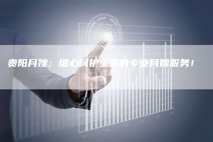 贵阳月嫂：细心呵护宝宝的专业月嫂服务！-住家保姆月嫂服务_家政保洁钟点工家政服务_速上门月嫂网首页