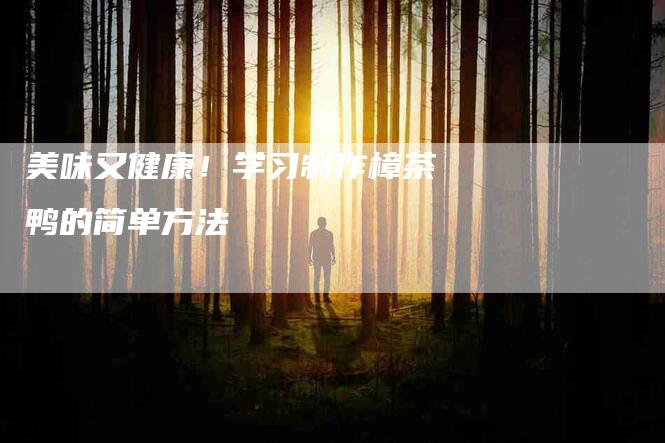 美味又健康！学习制作樟茶鸭的简单方法