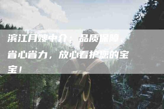 滨江月嫂中介:品质保障、省心省力,放心看护您的宝宝!-住家保姆月嫂服务_家政保洁钟点工家政服务_速上门月嫂网首页