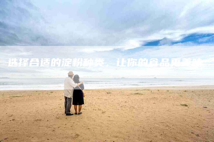 选择合适的淀粉种类，让你的食品更美味-住家保姆月嫂服务_家政保洁钟点工家政服务_速上门月嫂网首页