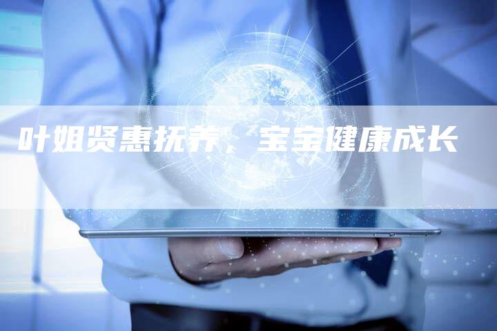 叶姐贤惠抚养,宝宝健康成长-住家保姆月嫂服务_家政保洁钟点工家政服务_速上门月嫂网首页