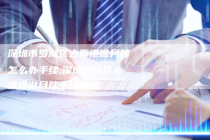 深圳市罗湖区去香港做月嫂怎么办手续,深圳罗湖区去香港做月嫂手续办理-住家保姆月嫂服务_家政保洁钟点工家政服务_速上门月嫂网首页
