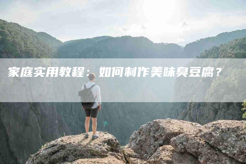 家庭实用教程：如何制作美味臭豆腐？-住家保姆月嫂服务_家政保洁钟点工家政服务_速上门月嫂网首页