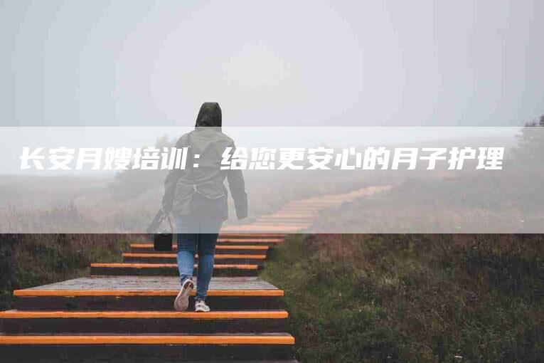 长安月嫂培训：给您更安心的月子护理-速上门月嫂网