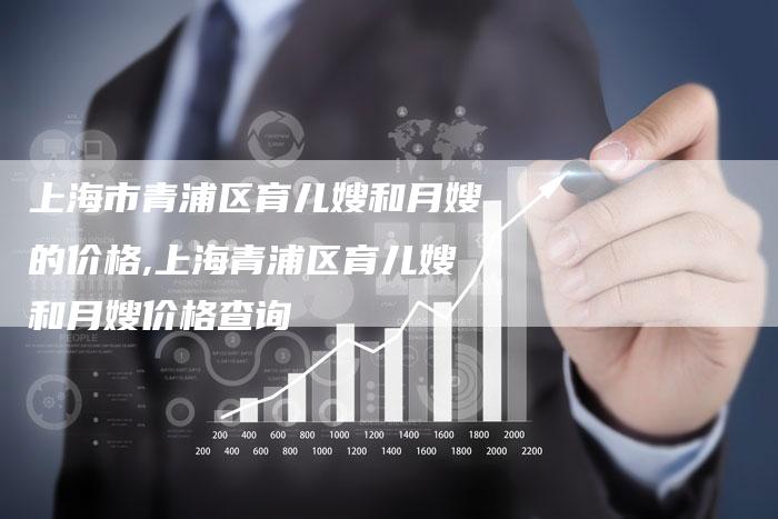 上海市青浦区育儿嫂和月嫂的价格,上海青浦区育儿嫂和月嫂价格查询-住家保姆月嫂服务_家政保洁钟点工家政服务_速上门月嫂网首页