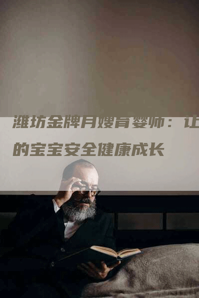 潍坊金牌月嫂育婴师：让您的宝宝安全健康成长-速上门月嫂网