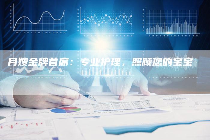 月嫂金牌首席：专业护理，照顾您的宝宝