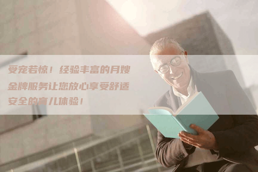 受宠若惊！经验丰富的月嫂金牌服务让您放心享受舒适安全的育儿体验！