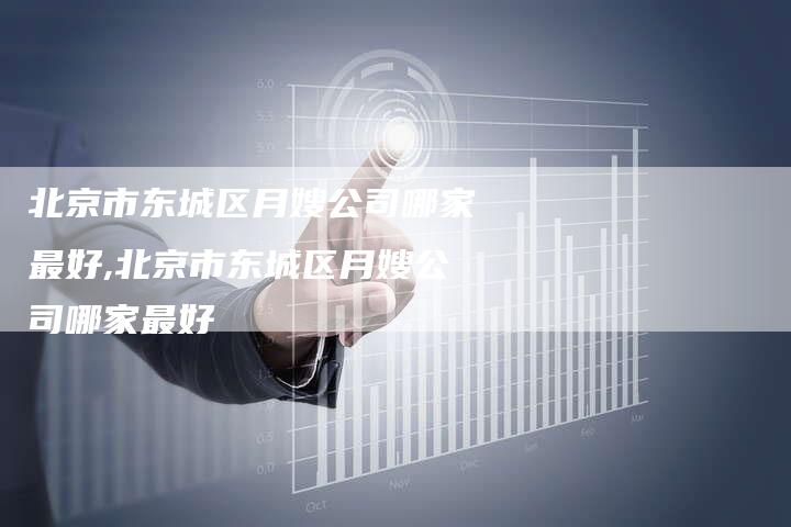 北京市东城区月嫂公司哪家最好,北京市东城区月嫂公司哪家最好-住家保姆月嫂服务_家政保洁钟点工家政服务_速上门月嫂网首页