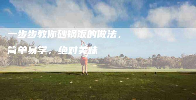 一步步教你砂锅饭的做法，简单易学，绝对美味