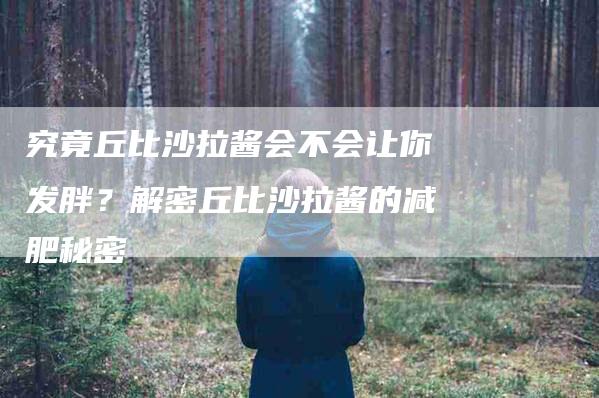 究竟丘比沙拉酱会不会让你发胖？解密丘比沙拉酱的减肥秘密